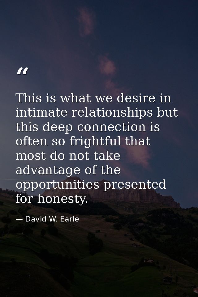 This is what we desire in intimate relationships but this deep connection is often so frightful that most do not take ad — David W. Earle