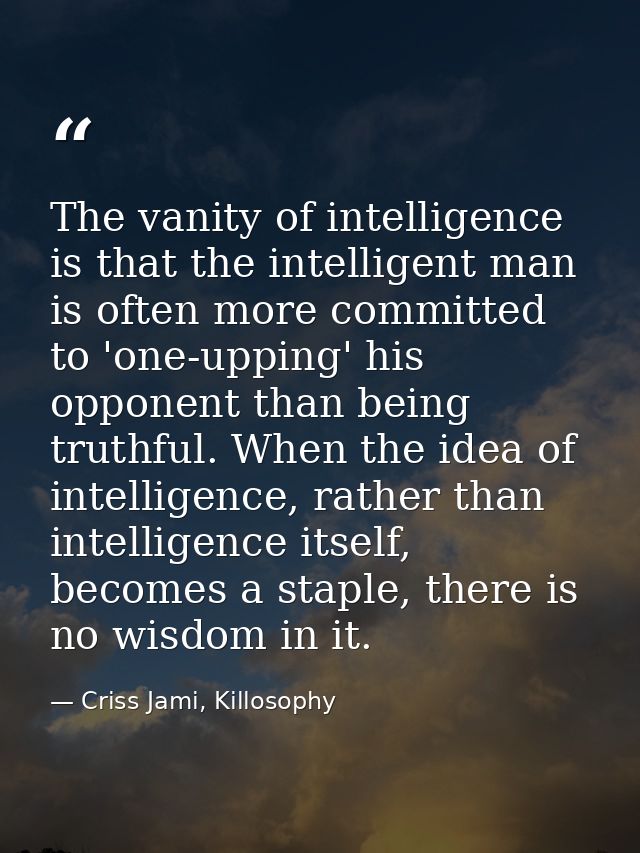 The vanity of intelligence is that the intelligent man is often more committed to 'one-upping' his opponent than being t — Criss Jami, Killosophy