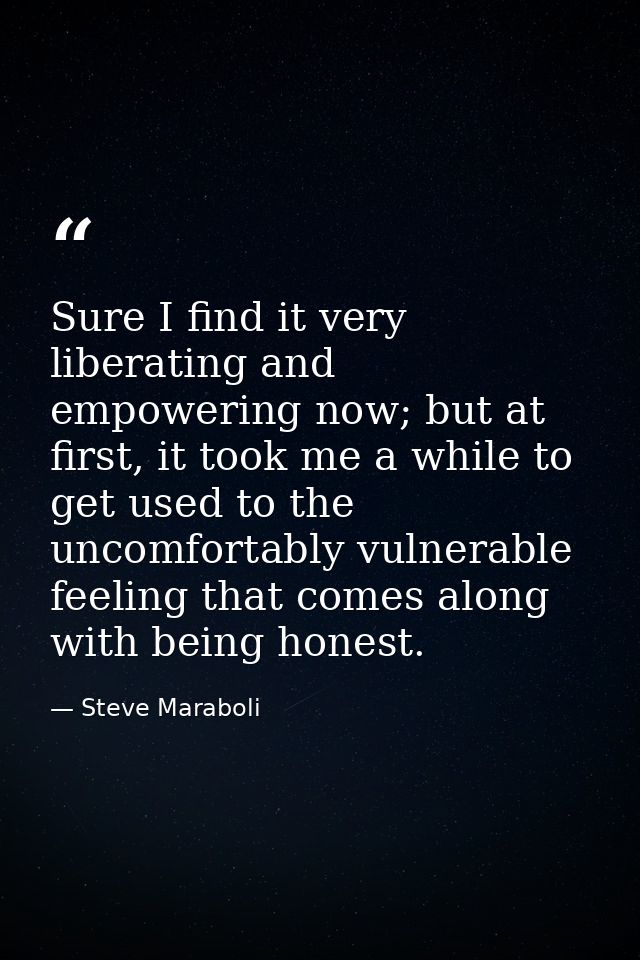 Sure I find it very liberating and empowering now; but at first, it took me a while to get used to the uncomfortably vul — Steve Maraboli