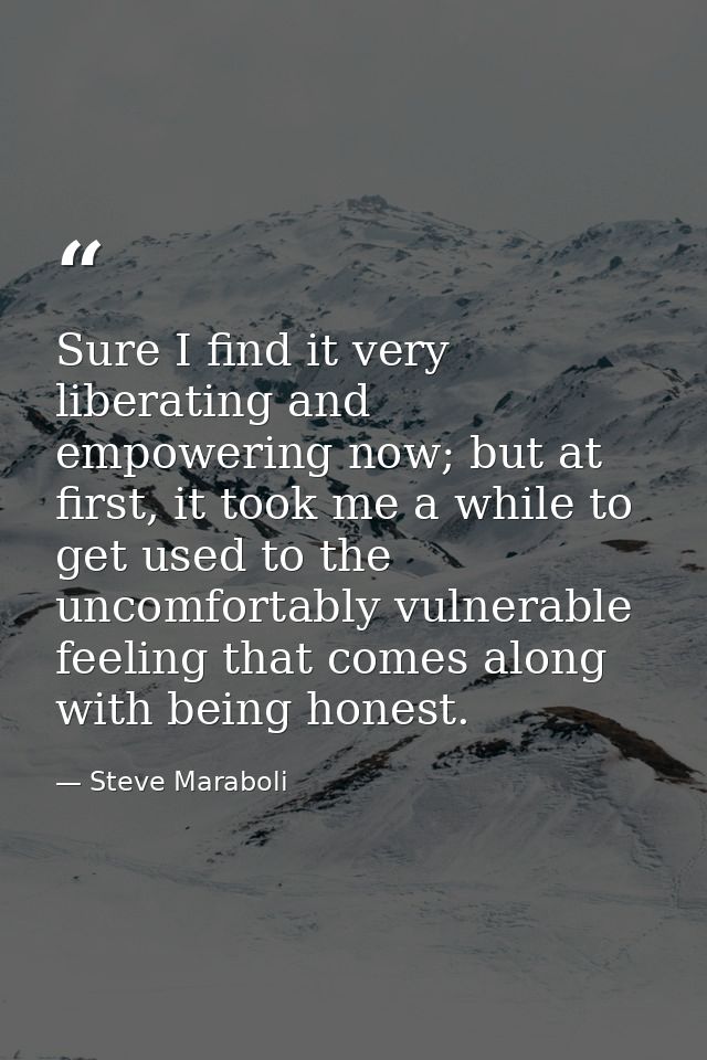 Sure I find it very liberating and empowering now; but at first, it took me a while to get used to the uncomfortably vul — Steve Maraboli