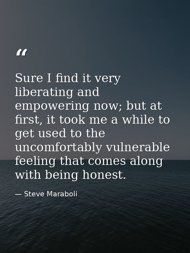 Sure I find it very liberating and empowering now; but at first, it took me a while to get used to the uncomfortably vul — Steve Maraboli