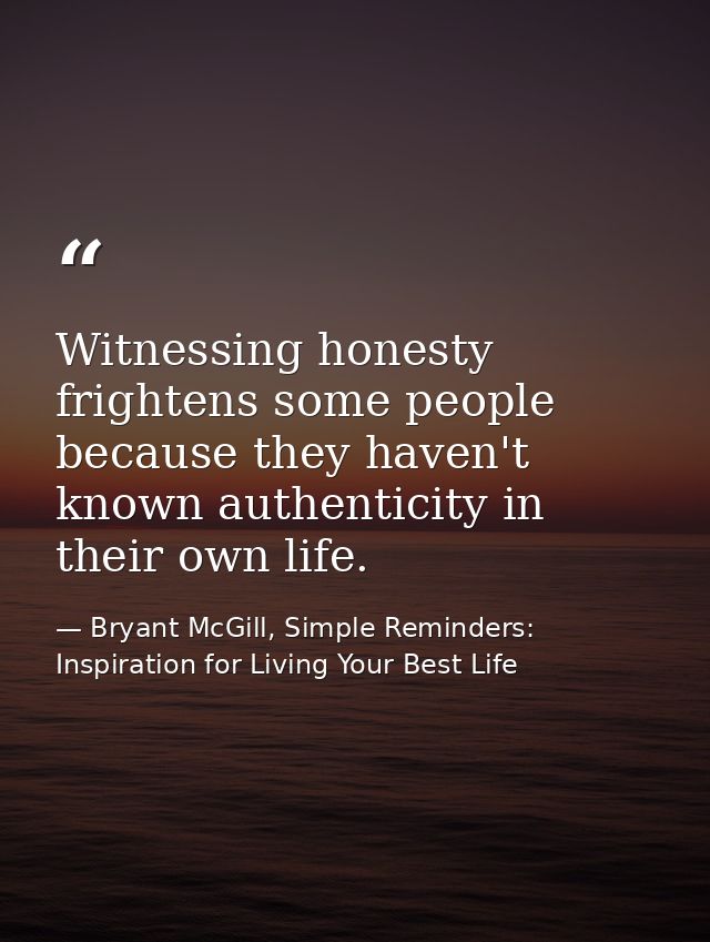Witnessing honesty frightens some people because they haven't known authenticity in their own life. — Bryant McGill, Simple Reminders: Inspiration for Living Your Best Life