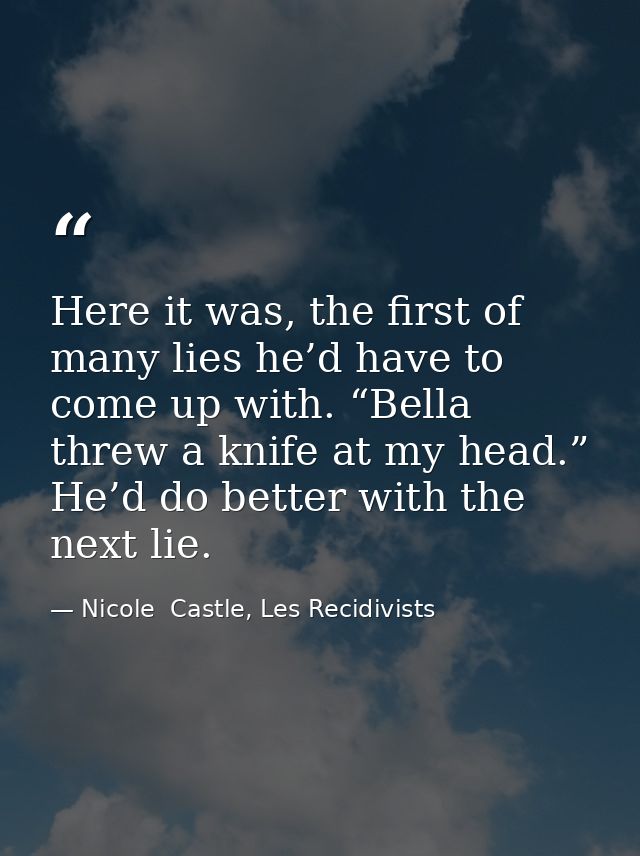Here it was, the first of many lies he’d have to come up with. “Bella threw a knife at my head.” He’d do better with the — Nicole  Castle, Les Recidivists