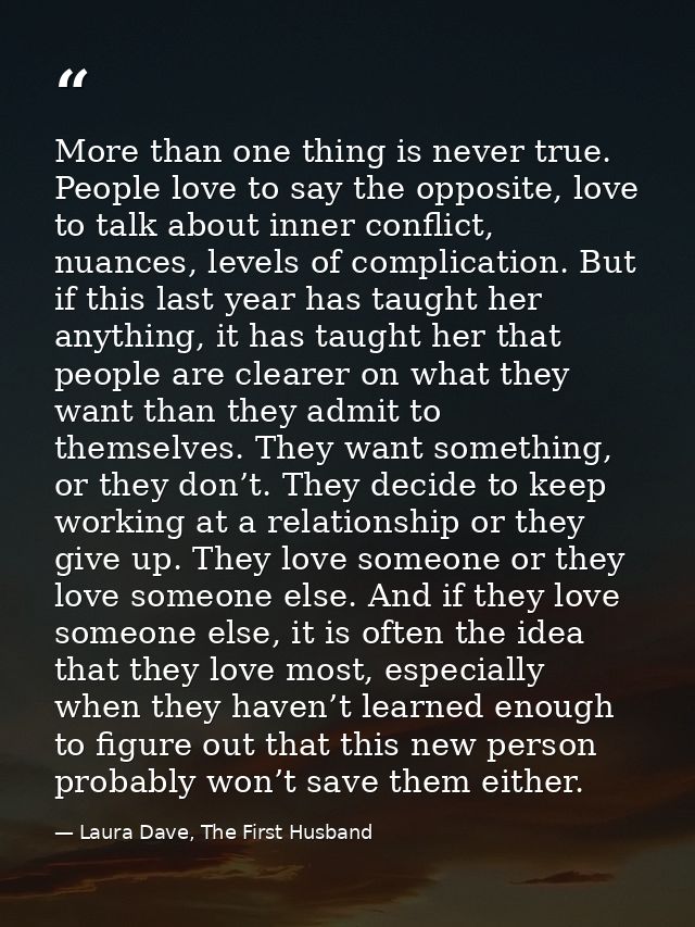 More than one thing is never true. People love to say the opposite, love to talk about inner conflict, nuances, levels o — Laura Dave, The First Husband