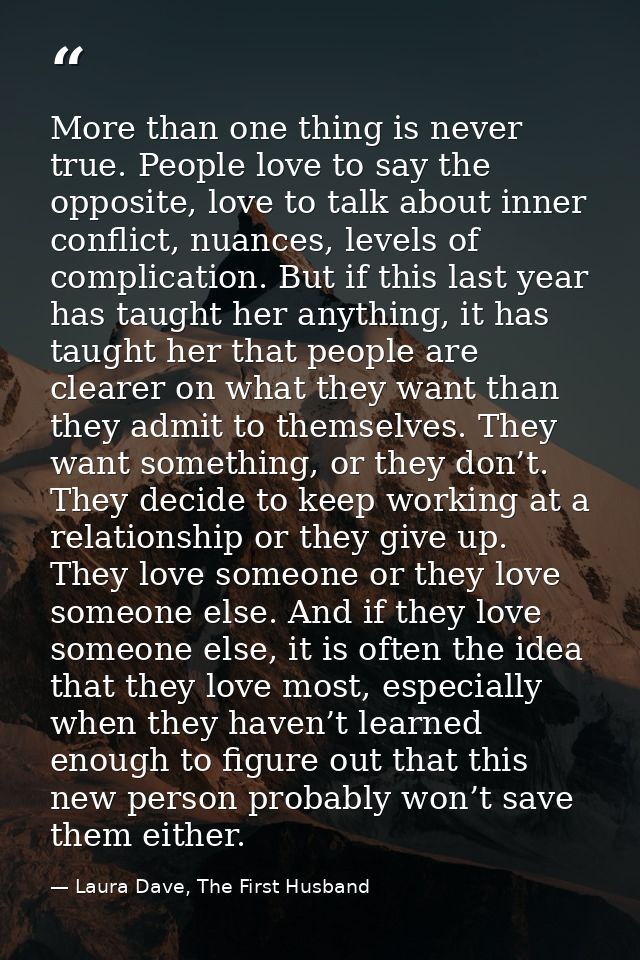 More than one thing is never true. People love to say the opposite, love to talk about inner conflict, nuances, levels o — Laura Dave, The First Husband