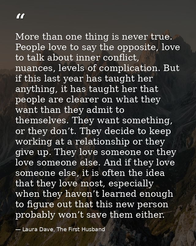 More than one thing is never true. People love to say the opposite, love to talk about inner conflict, nuances, levels o — Laura Dave, The First Husband
