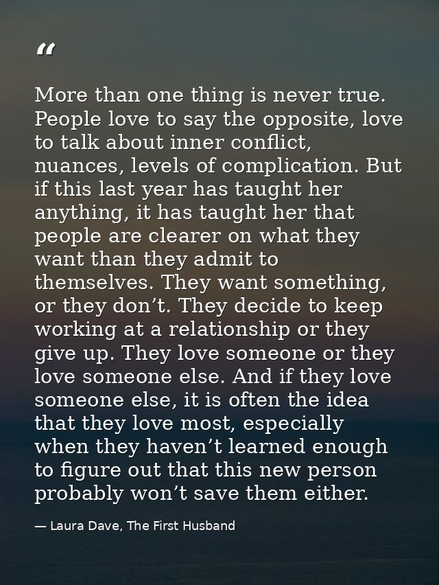 More than one thing is never true. People love to say the opposite, love to talk about inner conflict, nuances, levels o — Laura Dave, The First Husband