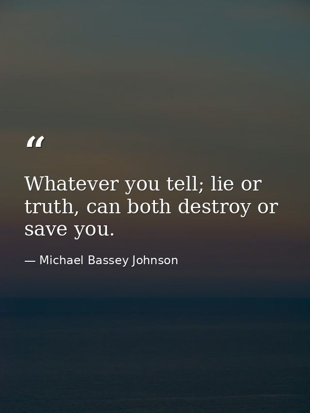 Whatever you tell; lie or truth, can both destroy or save you. — Michael Bassey Johnson