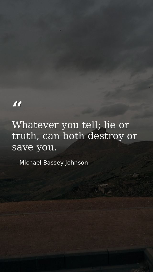 Whatever you tell; lie or truth, can both destroy or save you. — Michael Bassey Johnson