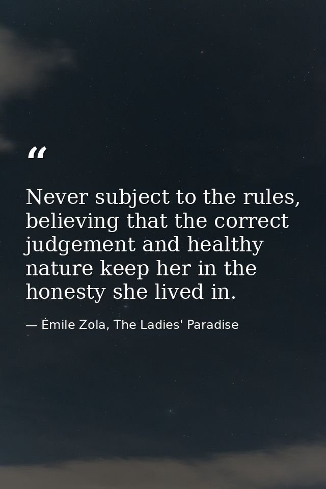 Never subject to the rules, believing that the correct judgement and healthy nature keep her in the honesty she lived in — Émile Zola, The Ladies' Paradise
