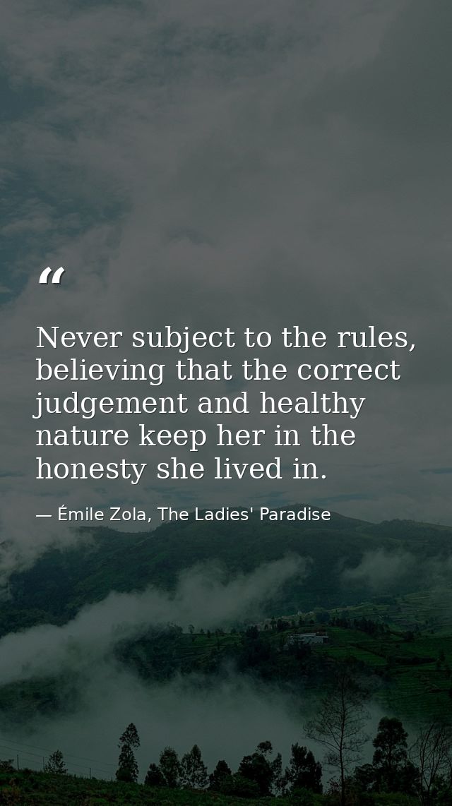 Never subject to the rules, believing that the correct judgement and healthy nature keep her in the honesty she lived in — Émile Zola, The Ladies' Paradise