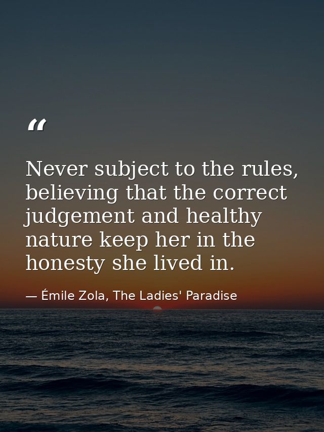 Never subject to the rules, believing that the correct judgement and healthy nature keep her in the honesty she lived in — Émile Zola, The Ladies' Paradise