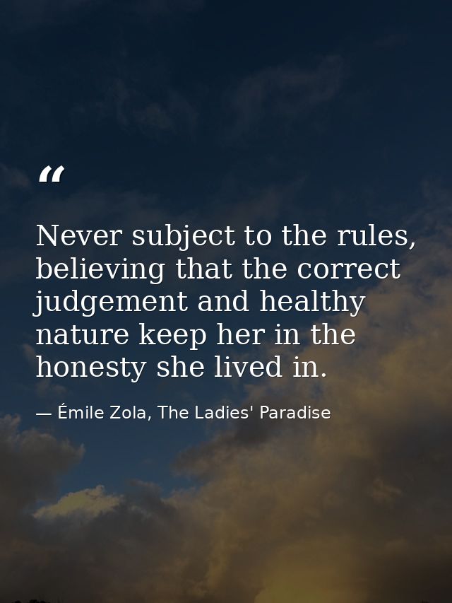 Never subject to the rules, believing that the correct judgement and healthy nature keep her in the honesty she lived in — Émile Zola, The Ladies' Paradise