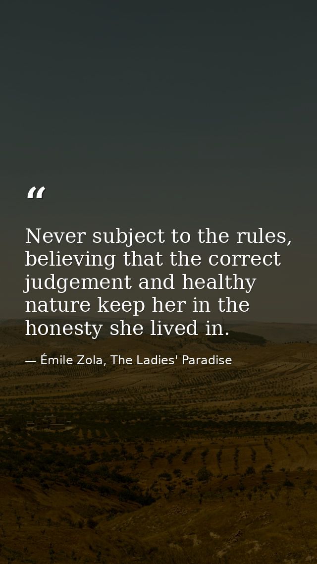 Never subject to the rules, believing that the correct judgement and healthy nature keep her in the honesty she lived in — Émile Zola, The Ladies' Paradise