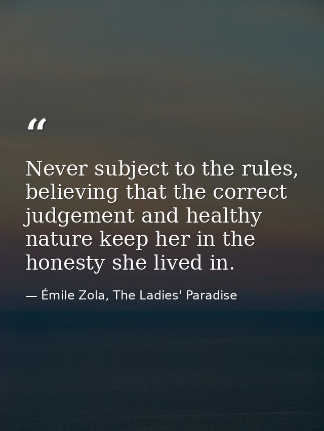 Never subject to the rules, believing that the correct judgement and healthy nature keep her in the honesty she lived in — Émile Zola, The Ladies' Paradise