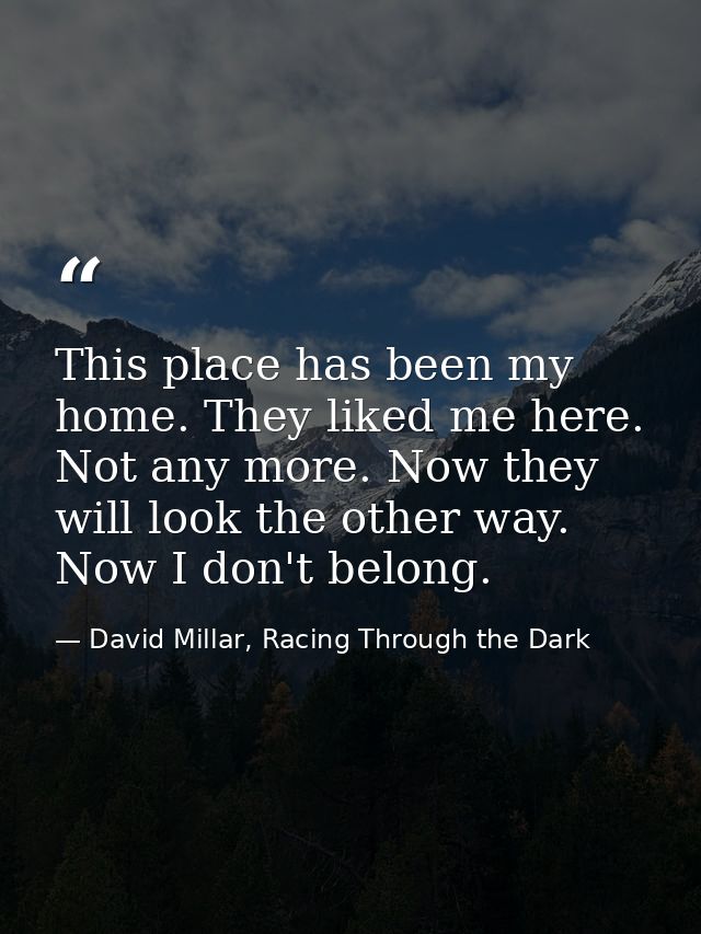 This place has been my home. They liked me here. Not any more. Now they will look the other way. Now I don't belong. — David Millar, Racing Through the Dark