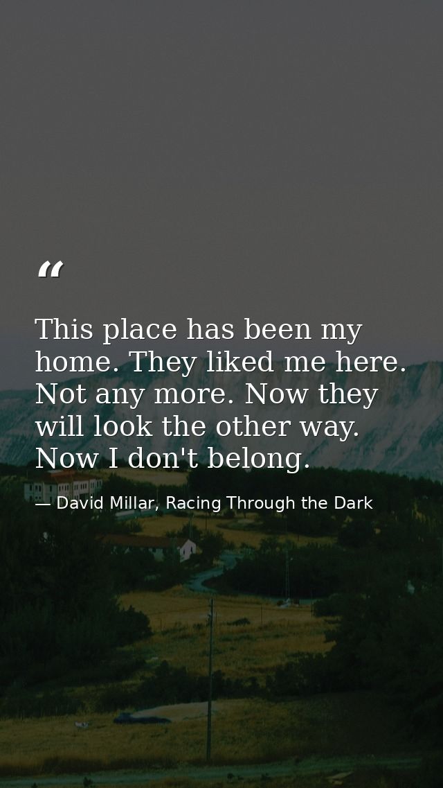 This place has been my home. They liked me here. Not any more. Now they will look the other way. Now I don't belong. — David Millar, Racing Through the Dark