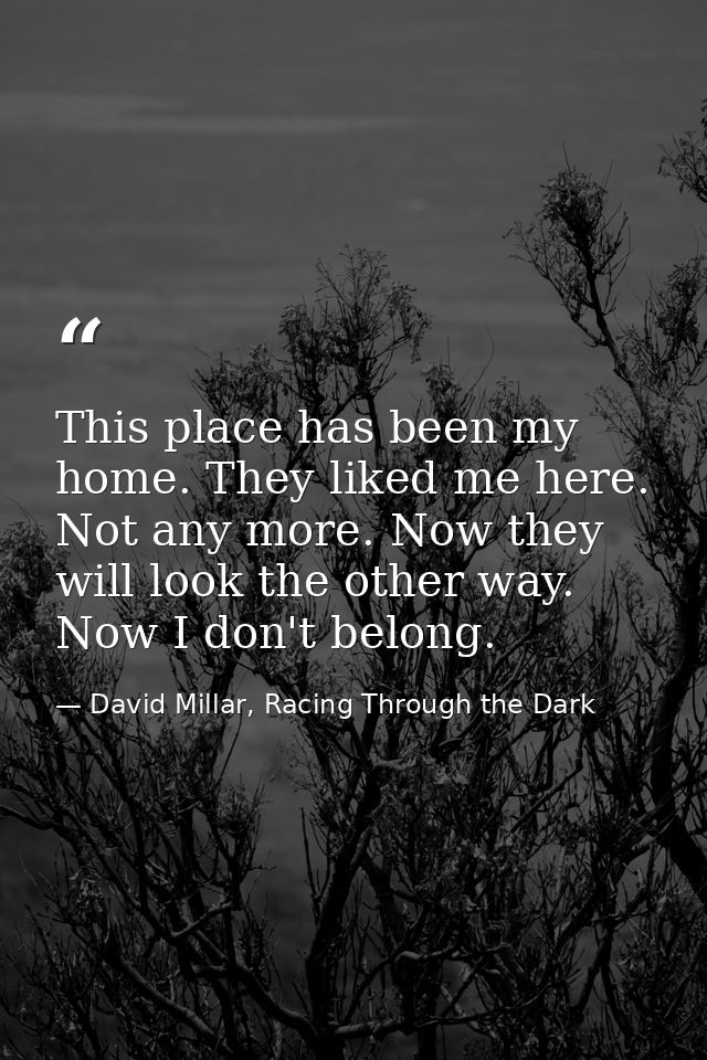 This place has been my home. They liked me here. Not any more. Now they will look the other way. Now I don't belong. — David Millar, Racing Through the Dark