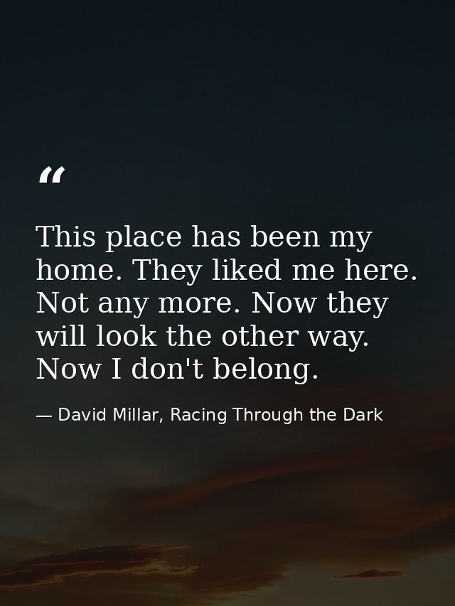 This place has been my home. They liked me here. Not any more. Now they will look the other way. Now I don't belong. — David Millar, Racing Through the Dark