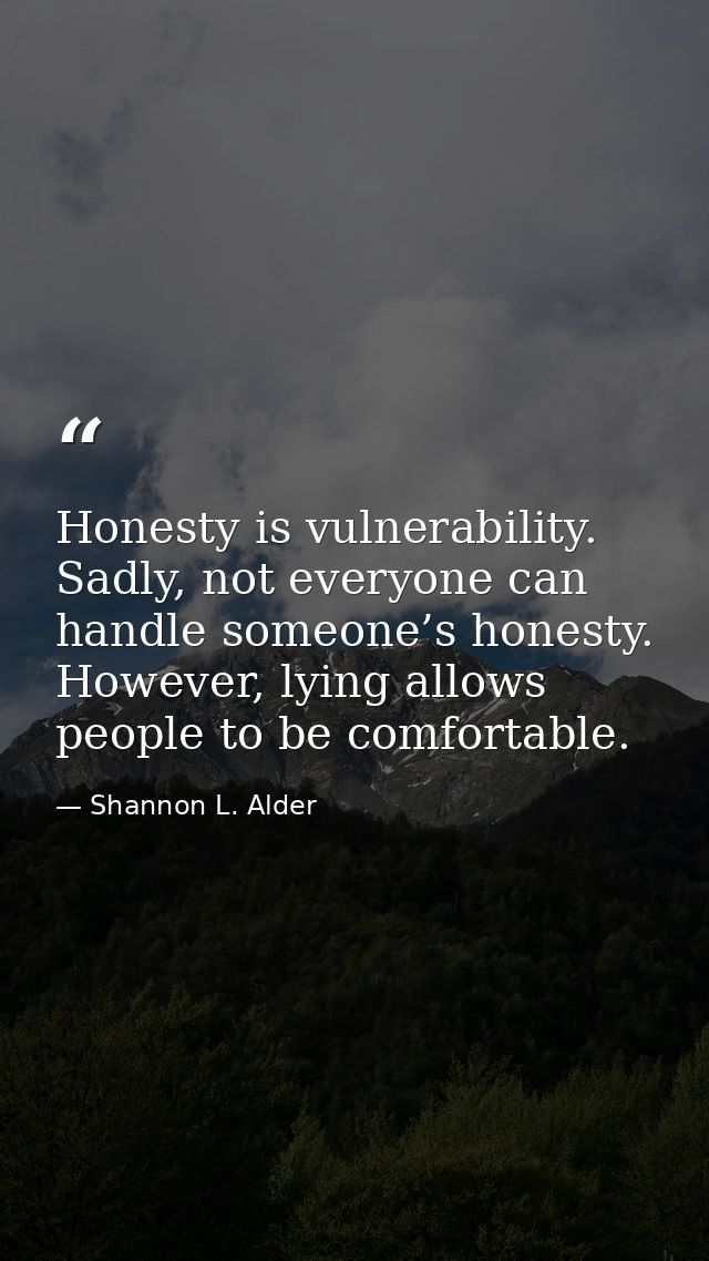 Honesty is vulnerability. Sadly, not everyone can handle someone’s honesty. However, lying allows people to be comfortab — Shannon L. Alder