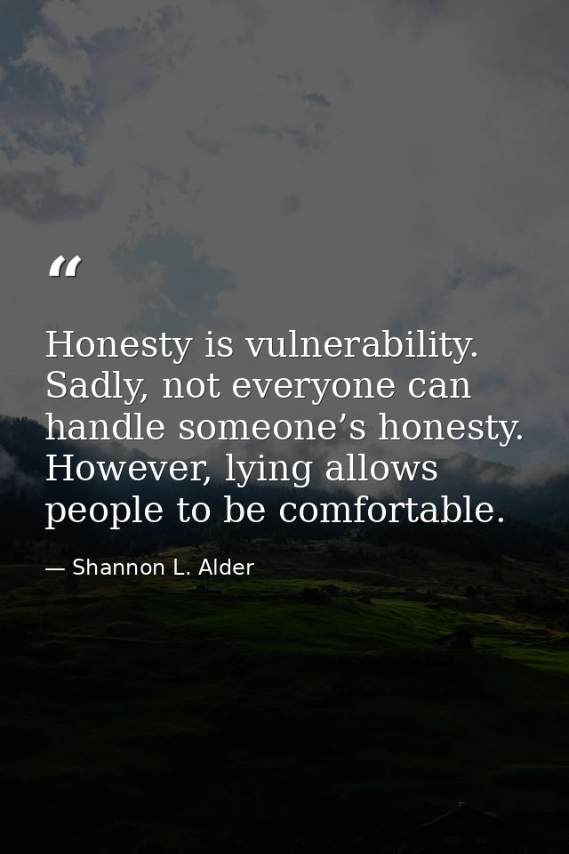 Honesty is vulnerability. Sadly, not everyone can handle someone’s honesty. However, lying allows people to be comfortab — Shannon L. Alder