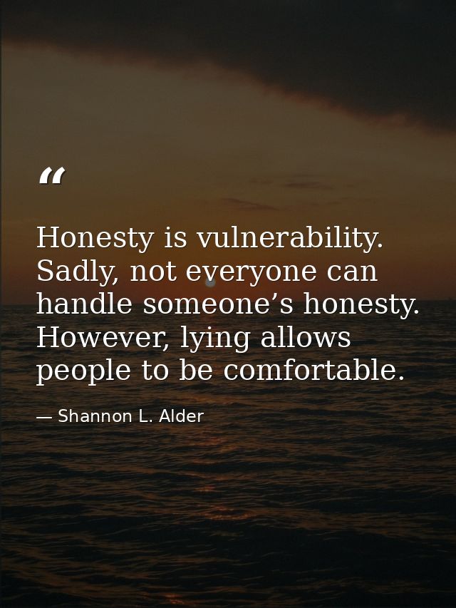 Honesty is vulnerability. Sadly, not everyone can handle someone’s honesty. However, lying allows people to be comfortab — Shannon L. Alder