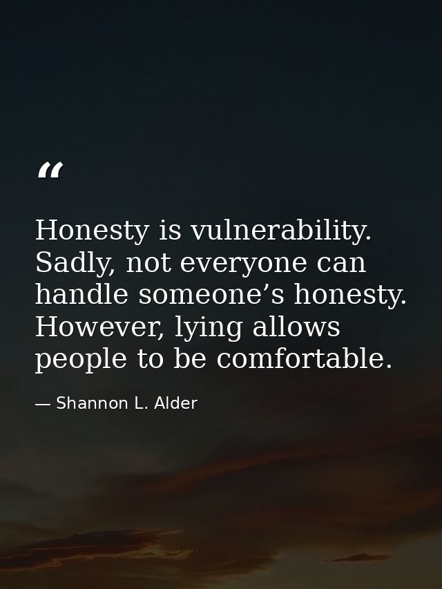 Honesty is vulnerability. Sadly, not everyone can handle someone’s honesty. However, lying allows people to be comfortab — Shannon L. Alder