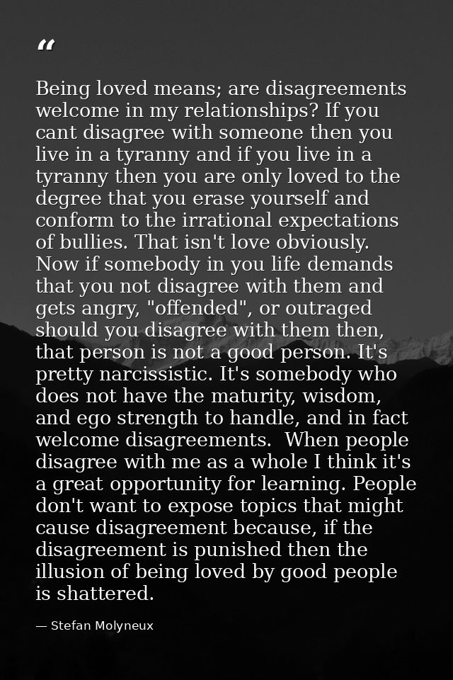 Being loved means; are disagreements welcome in my relationships? If you cant disagree with someone then you live in a t — Stefan Molyneux