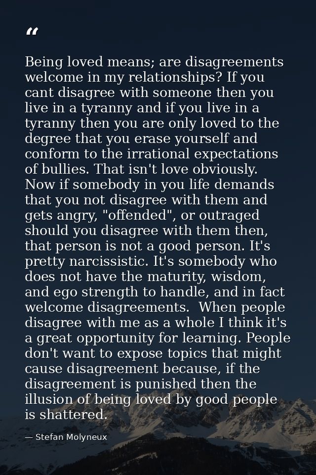 Being loved means; are disagreements welcome in my relationships? If you cant disagree with someone then you live in a t — Stefan Molyneux