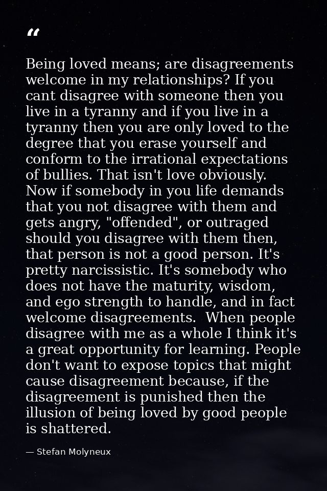 Being loved means; are disagreements welcome in my relationships? If you cant disagree with someone then you live in a t — Stefan Molyneux