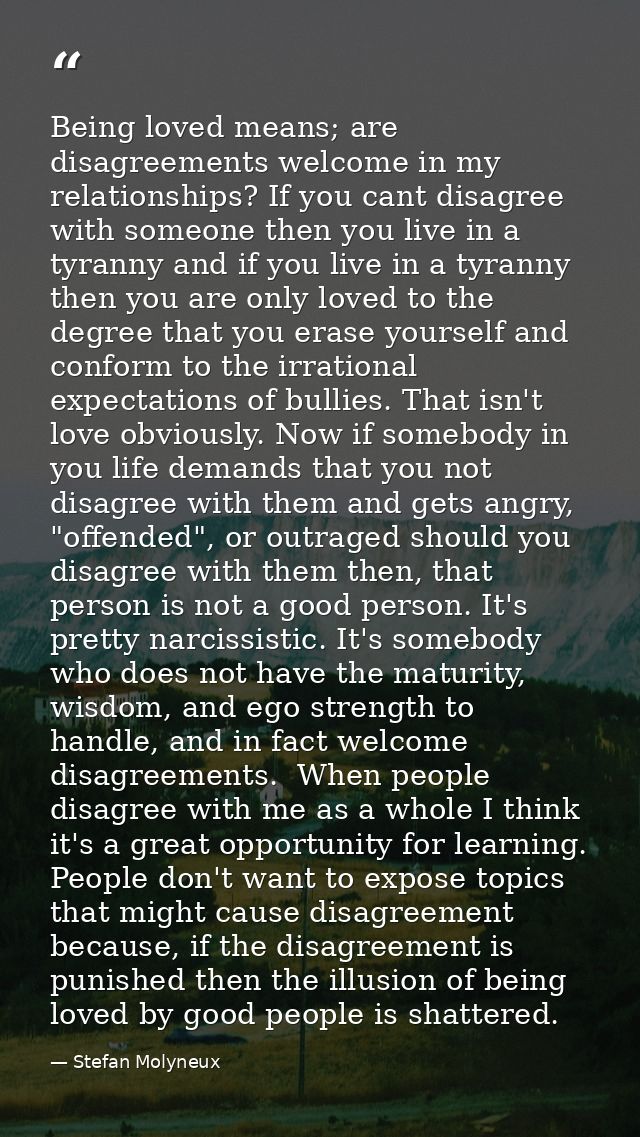 Being loved means; are disagreements welcome in my relationships? If you cant disagree with someone then you live in a t — Stefan Molyneux