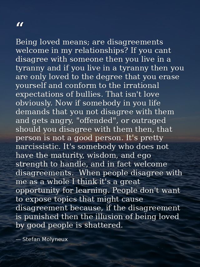 Being loved means; are disagreements welcome in my relationships? If you cant disagree with someone then you live in a t — Stefan Molyneux