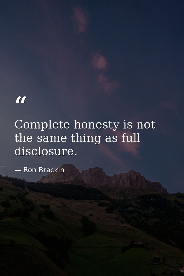 Complete honesty is not the same thing as full disclosure. — Ron Brackin