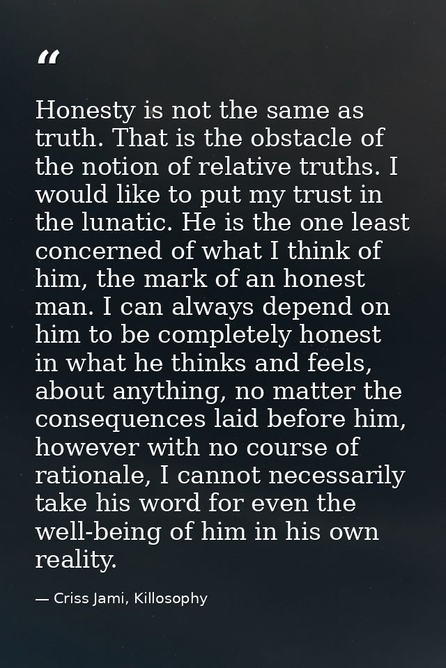 Honesty is not the same as truth. That is the obstacle of the notion of relative truths. I would like to put my trust in — Criss Jami, Killosophy
