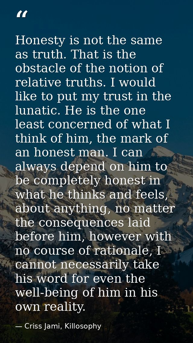 Honesty is not the same as truth. That is the obstacle of the notion of relative truths. I would like to put my trust in — Criss Jami, Killosophy