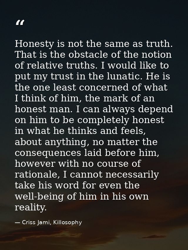 Honesty is not the same as truth. That is the obstacle of the notion of relative truths. I would like to put my trust in — Criss Jami, Killosophy