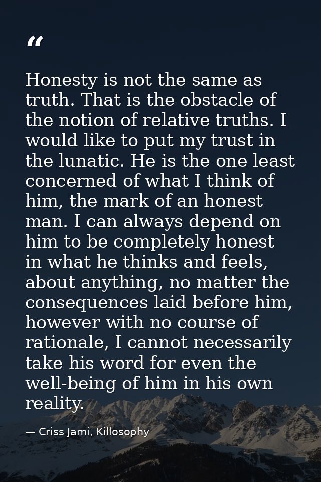 Honesty is not the same as truth. That is the obstacle of the notion of relative truths. I would like to put my trust in — Criss Jami, Killosophy