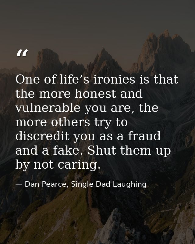 One of life’s ironies is that the more honest and vulnerable you are, the more others try to discredit you as a fraud an — Dan Pearce, Single Dad Laughing