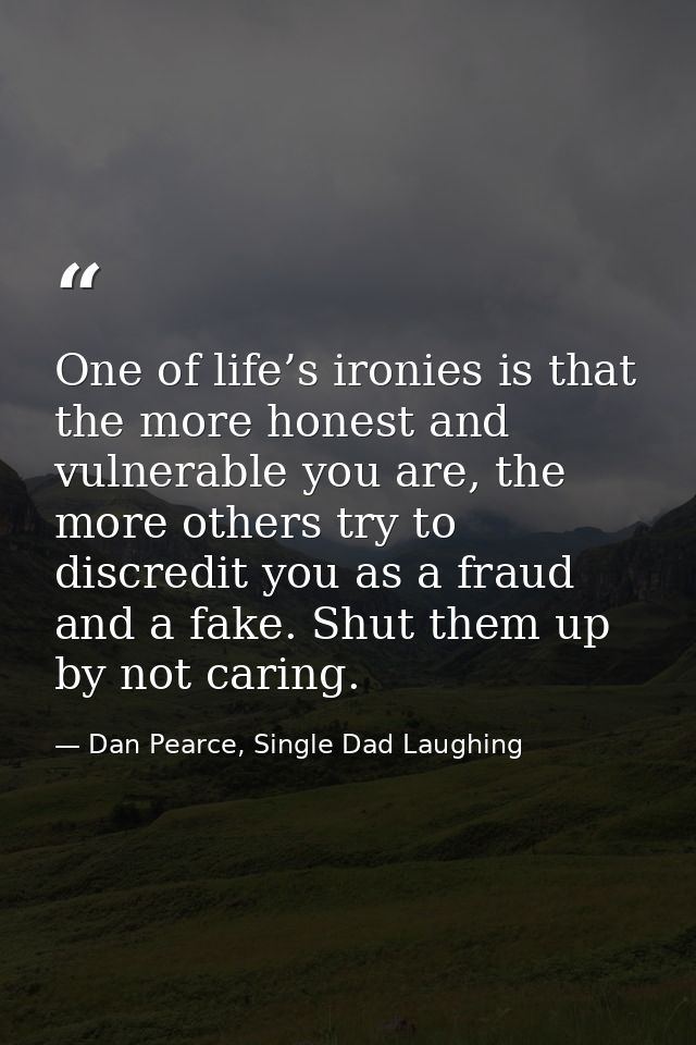 One of life’s ironies is that the more honest and vulnerable you are, the more others try to discredit you as a fraud an — Dan Pearce, Single Dad Laughing