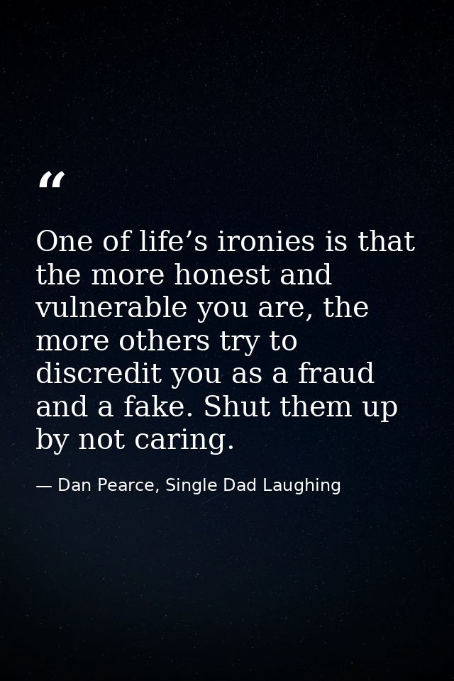 One of life’s ironies is that the more honest and vulnerable you are, the more others try to discredit you as a fraud an — Dan Pearce, Single Dad Laughing