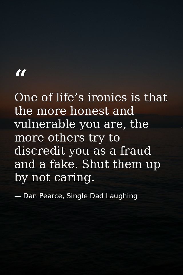 One of life’s ironies is that the more honest and vulnerable you are, the more others try to discredit you as a fraud an — Dan Pearce, Single Dad Laughing
