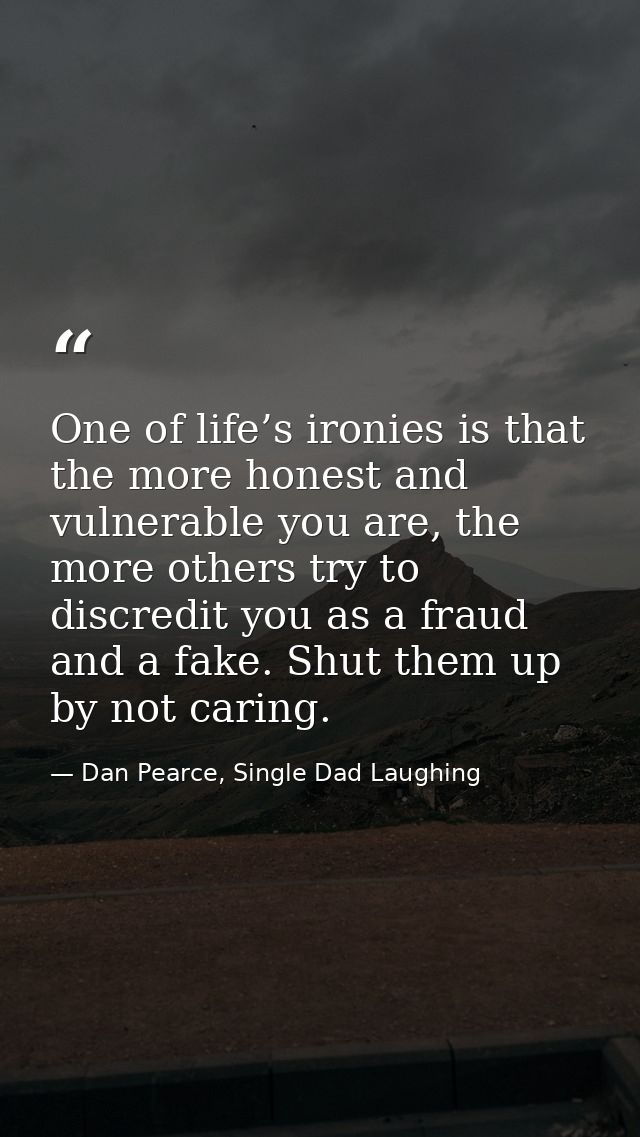 One of life’s ironies is that the more honest and vulnerable you are, the more others try to discredit you as a fraud an — Dan Pearce, Single Dad Laughing