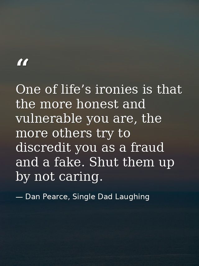 One of life’s ironies is that the more honest and vulnerable you are, the more others try to discredit you as a fraud an — Dan Pearce, Single Dad Laughing