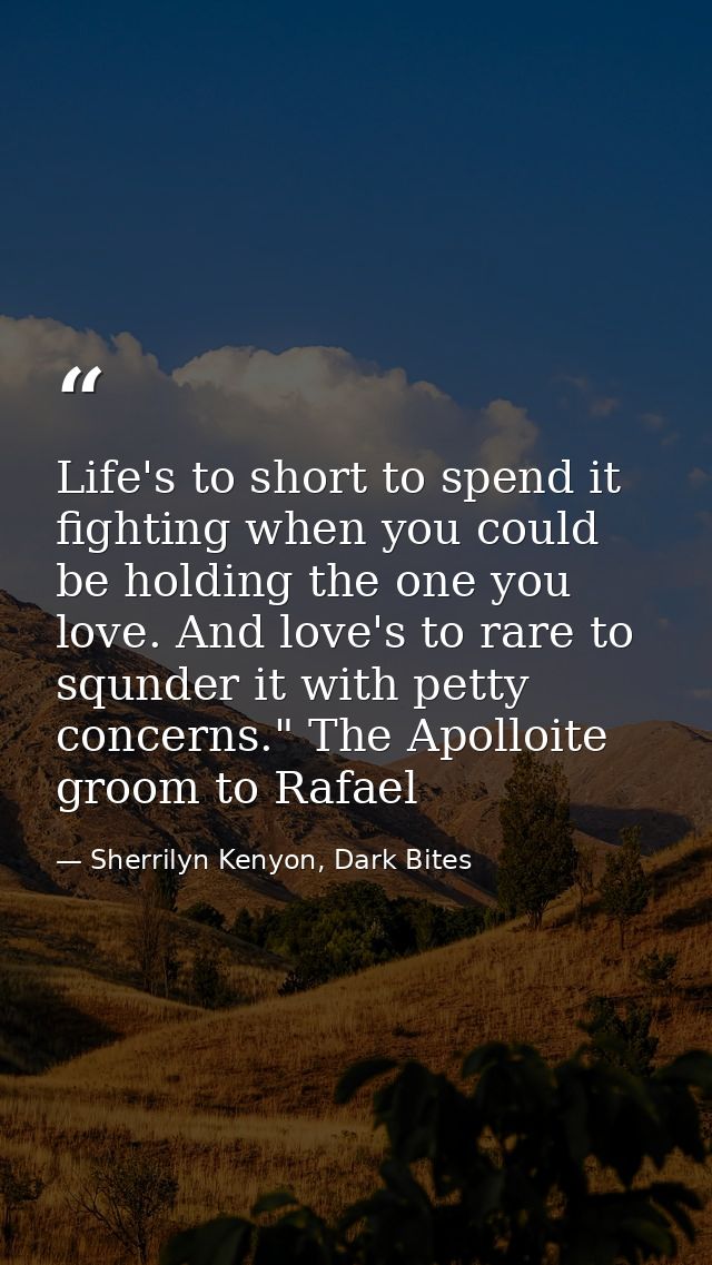 Life's to short to spend it fighting when you could be holding the one you love. And love's to rare to squnder it with p — Sherrilyn Kenyon, Dark Bites