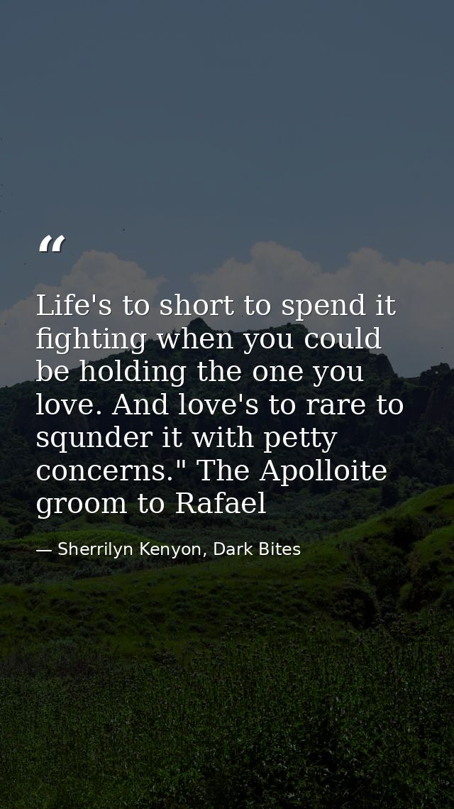 Life's to short to spend it fighting when you could be holding the one you love. And love's to rare to squnder it with p — Sherrilyn Kenyon, Dark Bites