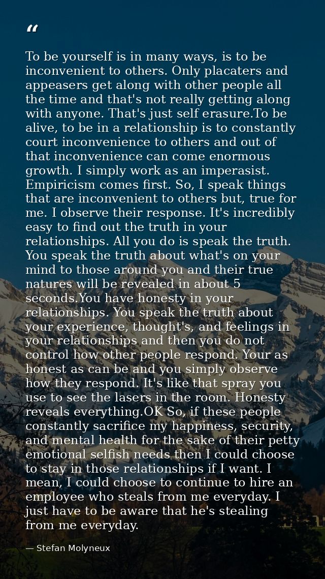 To be yourself is in many ways, is to be inconvenient to others. Only placaters and appeasers get along with other peopl — Stefan Molyneux