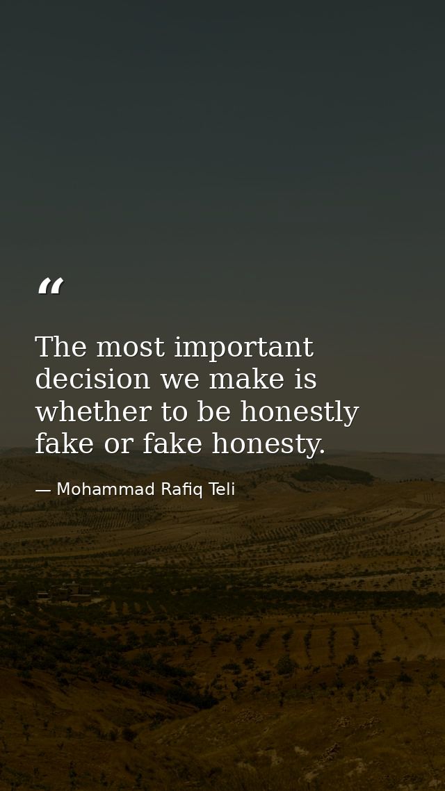 The most important decision we make is whether to be honestly fake or fake honesty. — Mohammad Rafiq Teli