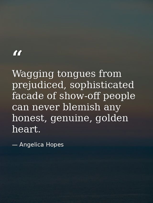 Wagging tongues from prejudiced, sophisticated facade of show-off people can never blemish any honest, genuine, golden h — Angelica Hopes