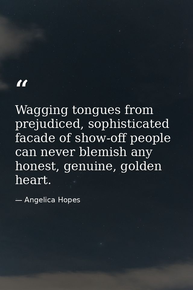 Wagging tongues from prejudiced, sophisticated facade of show-off people can never blemish any honest, genuine, golden h — Angelica Hopes
