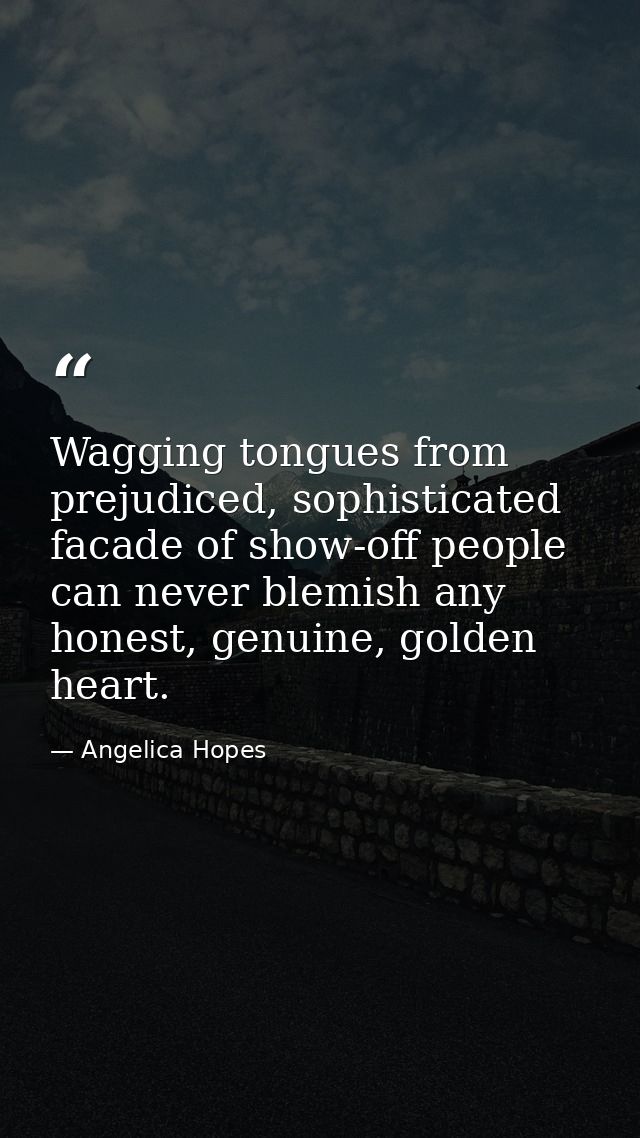 Wagging tongues from prejudiced, sophisticated facade of show-off people can never blemish any honest, genuine, golden h — Angelica Hopes